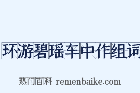 环游碧瑶车中作组词是什么意思的图片